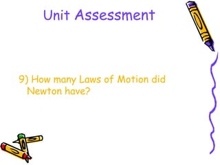 Unit Assessment



9) How many Laws of Motion did
  Newton have?
 