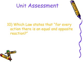 Unit Assessment


10) Which Law states that “for every
  action there is an equal and opposite
  reaction?”
 