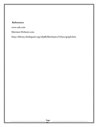 Page
10
References
www.ask.com
Merriam-Webster.com.
http://library.thinkquest.org/28388/Mechanics/Velacc/graph.htm
 