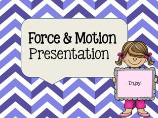 Force & Motion
Presentation
Enjoy!
1
 