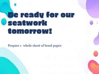 Be ready for our
seatwork
tomorrow!
Prepare 1 whole sheet of bond paper.
 