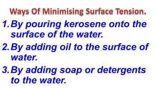 1.By pouring kerosene onto the
surface of the water.
2.By adding oil to the surface of
water.
3.By adding soap or detergents
to the water.
 