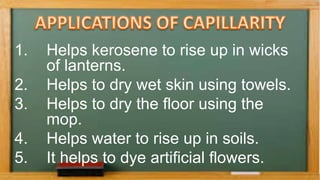 1. Helps kerosene to rise up in wicks
of lanterns.
2. Helps to dry wet skin using towels.
3. Helps to dry the floor using the
mop.
4. Helps water to rise up in soils.
5. It helps to dye artificial flowers.
 