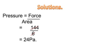 Pressure = Force
Area
= 144
6
= 24Pa.
 