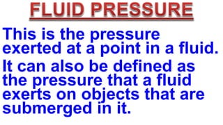 This is the pressure
exerted at a point in a fluid.
It can also be defined as
the pressure that a fluid
exerts on objects that are
submerged in it.
 