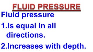 Fluid pressure
1.Is equal in all
directions.
2.Increases with depth.
 