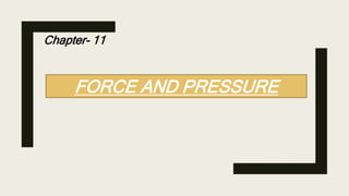 FORCE AND PRESSURE
Chapter- 11
 