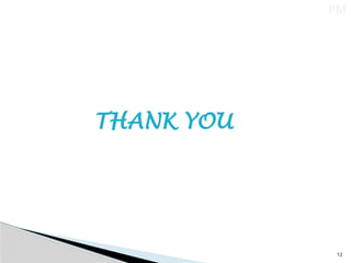 12
THANK YOU
PM
 