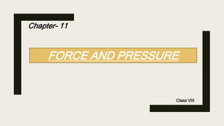 FORCE AND PRESSURE
Chapter- 11
Class VIII
 