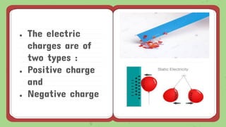 ● The electric
charges are of
two types :
● Positive charge
and
● Negative charge
 