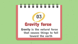 Gravity force
Gravity is the natural force
that causes things to fall
toward the earth
03
 