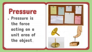 ● Pressure is
the force
acting on a
unit area of
the object.
Pressure
 