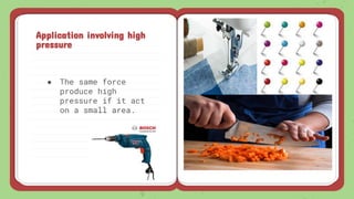● The same force
produce high
pressure if it act
on a small area.
Application involving high
pressure
 
