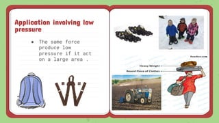 ● The same force
produce low
pressure if it act
on a large area .
Application involving low
pressure
 