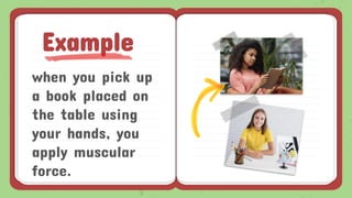 when you pick up
a book placed on
the table using
your hands, you
apply muscular
force.
Example
 
