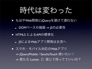 ʱωä
?   Ϥ±kϳܱܤͨʤ

    -   DOM٩`軭        JSαҪ

?   HTML5 ˤAPIΘ˜ʻ

    -   JSˤWebץ_k

?   ޥ?Х댝Webץ
        jQueryMobile / SenchaTouch ʹ
         LumenŤƴäƤƤΣ
 