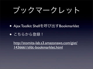 ֥åީ`å

? Ajax Toolkit ShellӳBookmarklet
? 餫h
  http://stomita-lab.s3.amazonaws.com/gist/
  1436661/sfdc-bookmarklet.html
 