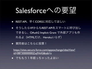 SalesforceؤҪ
?    REST API礯CORSˌꤷƤۤ

?    VFREST API򥹥ީ`Ȥ˺ӳ
     Ǥ뤷OAuth2 Implicit Grant ⲿץ
     裨HTMLHeroku餺

?    mͬߤϤͶƱ

    https://sites.secure.force.com/appexchange/ideaView?
    id=08730000000ZojFAAS&tab=v
?    Ǥ⤦Uää褪
 