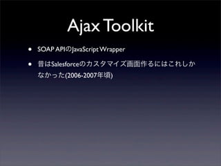 Ajax Toolkit
?   SOAP APIJavaScript Wrapper

?   SalesforceΥޥˤϤ줷
    ʤä(2006-2007)
 