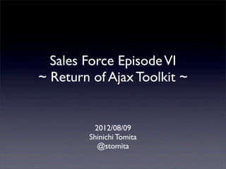 Sales Force Episode VI
~ Return of Ajax Toolkit ~


         2012/08/09
        Shinichi Tomita
          @stomita
 