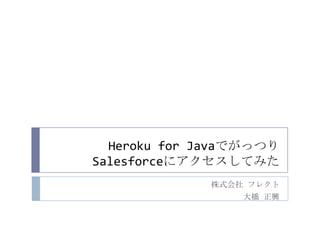 Heroku for Javaでがっつり
Salesforceにアクセスしてみた
             株式会社 フレクト
                 大橋 正興
 