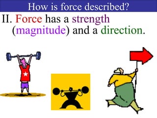 How is force described?
II. Force has a strength
(magnitude) and a direction.
 