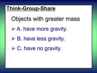 Think-Group-Share
Objects with greater mass
 A. have more gravity.
 B. have less gravity.
 C. have no gravity.
 