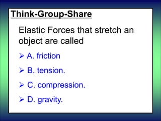 Think-Group-Share
Elastic Forces that stretch an
object are called
 A. friction
 B. tension.
 C. compression.
 D. gravity.
 