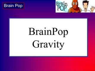 BrainPop
Gravity
Brain Pop
 
