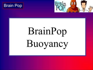 BrainPop
Buoyancy
Brain Pop
 