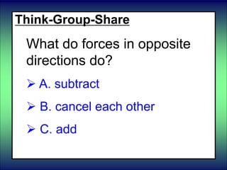 Think-Group-Share
What do forces in opposite
directions do?
 A. subtract
 B. cancel each other
 C. add
 