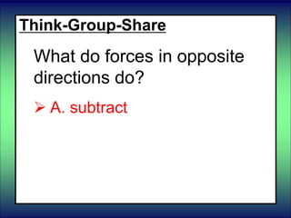 Think-Group-Share
What do forces in opposite
directions do?
 A. subtract
 B. cancel each other
 C. add
 