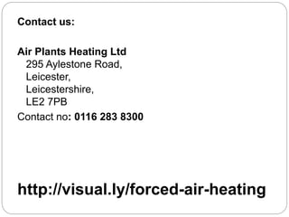 http://visual.ly/forced-air-heating
Contact us:
Air Plants Heating Ltd
295 Aylestone Road,
Leicester,
Leicestershire,
LE2 7PB
Contact no: 0116 283 8300
 