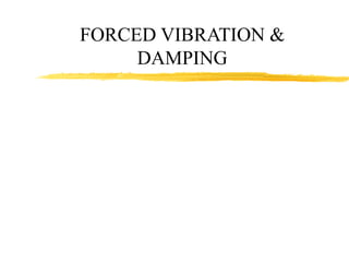 FORCED VIBRATION &
DAMPING
 