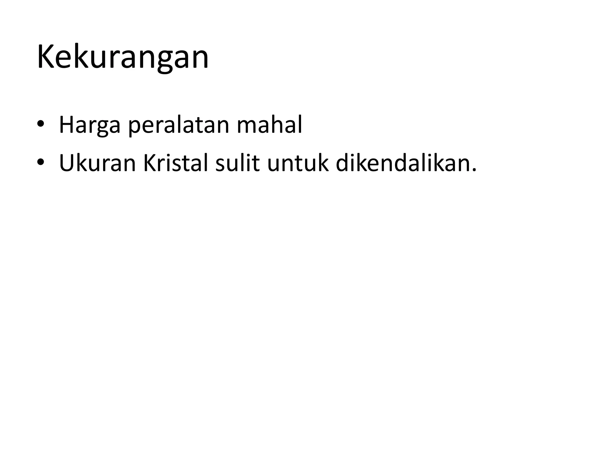 Kekurangan
• Harga peralatan mahal
• Ukuran Kristal sulit untuk dikendalikan.
 