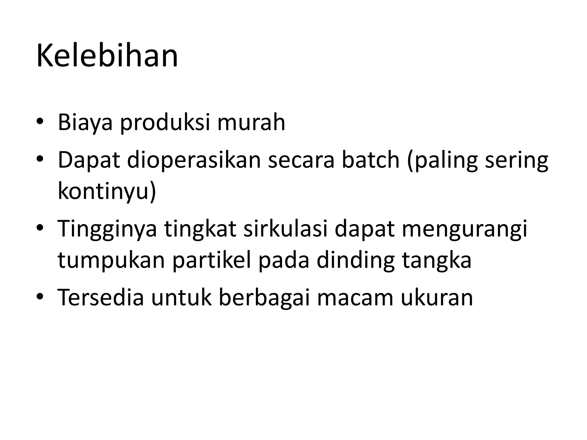 Kelebihan
• Biaya produksi murah
• Dapat dioperasikan secara batch (paling sering
kontinyu)
• Tingginya tingkat sirkulasi dapat mengurangi
tumpukan partikel pada dinding tangka
• Tersedia untuk berbagai macam ukuran
 