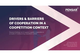 28 - 09 - 2022
Drivers & barriers of cooperation in a coopetition context 1
Research findings out of supplier-supplier cooperation in
an triadic IT multisourcing coopetition context
DRIVERS & BARRIERS
OF COOPERATION IN A
COOPETITION CONTEXT
28 September 2022
Siam Community NL
Jean Pierre van der Weerd
Online bijeenkomst
 