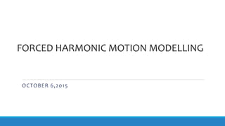 FORCED HARMONIC MOTION MODELLING
OCTOBER 6,2015
 