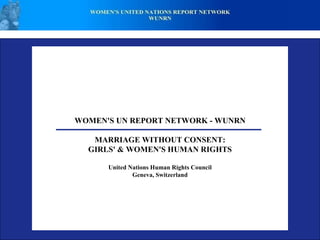 WOMEN'S UN REPORT NETWORK - WUNRN   MARRIAGE WITHOUT CONSENT: GIRLS' & WOMEN'S HUMAN RIGHTS   United Nations Human Rights Council Geneva, Switzerland 