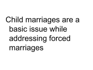Child marriages are a
basic issue while
addressing forced
marriages
 