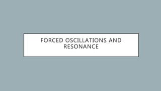 FORCED OSCILLATIONS AND
RESONANCE
 