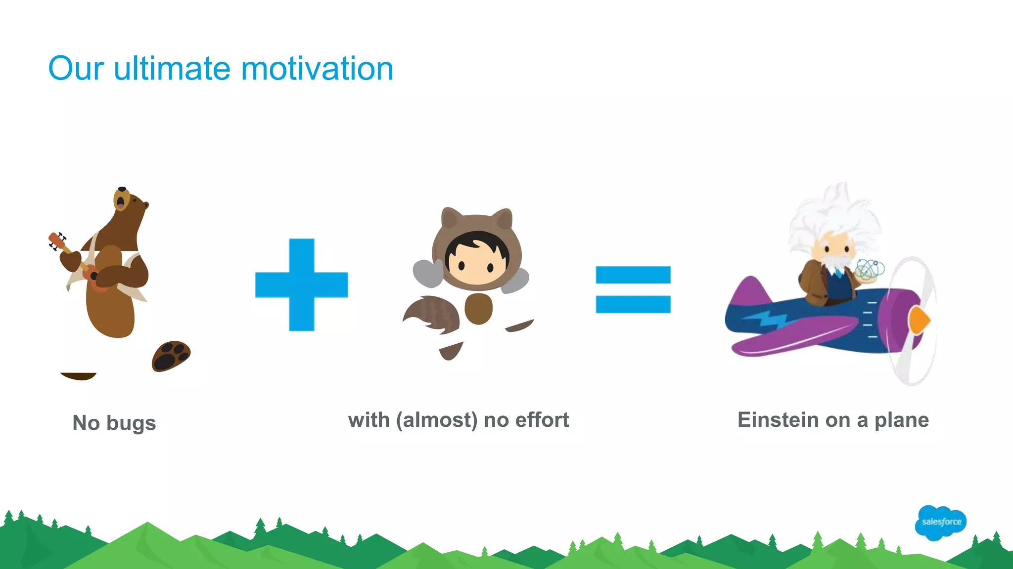 Our ultimate motivation
No bugs with (almost) no effort Einstein on a plane
 