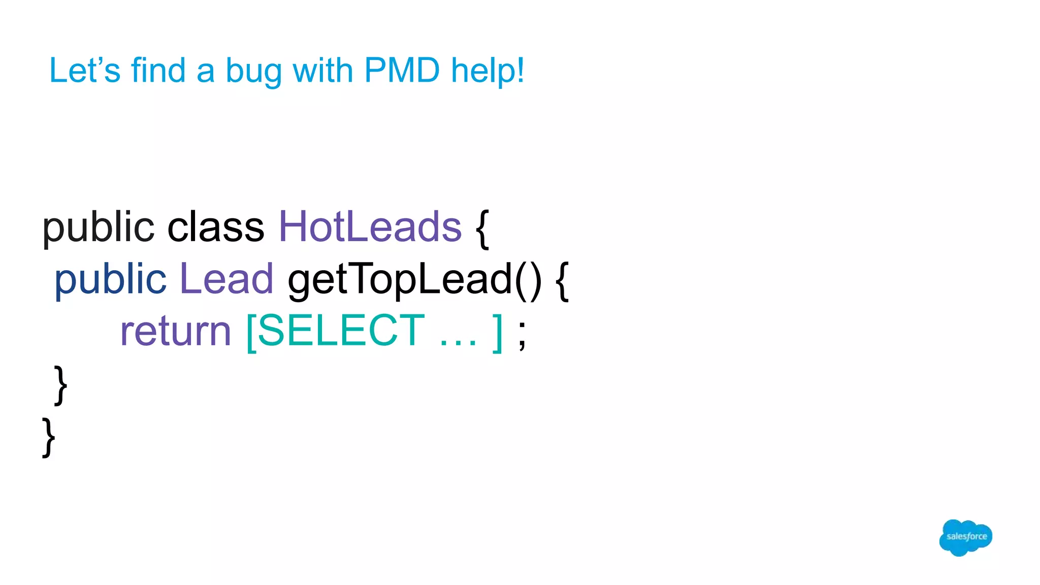 Let’s find a bug with PMD help!
public class HotLeads {
public Lead getTopLead() {
return [SELECT … ] ;
}
}
 