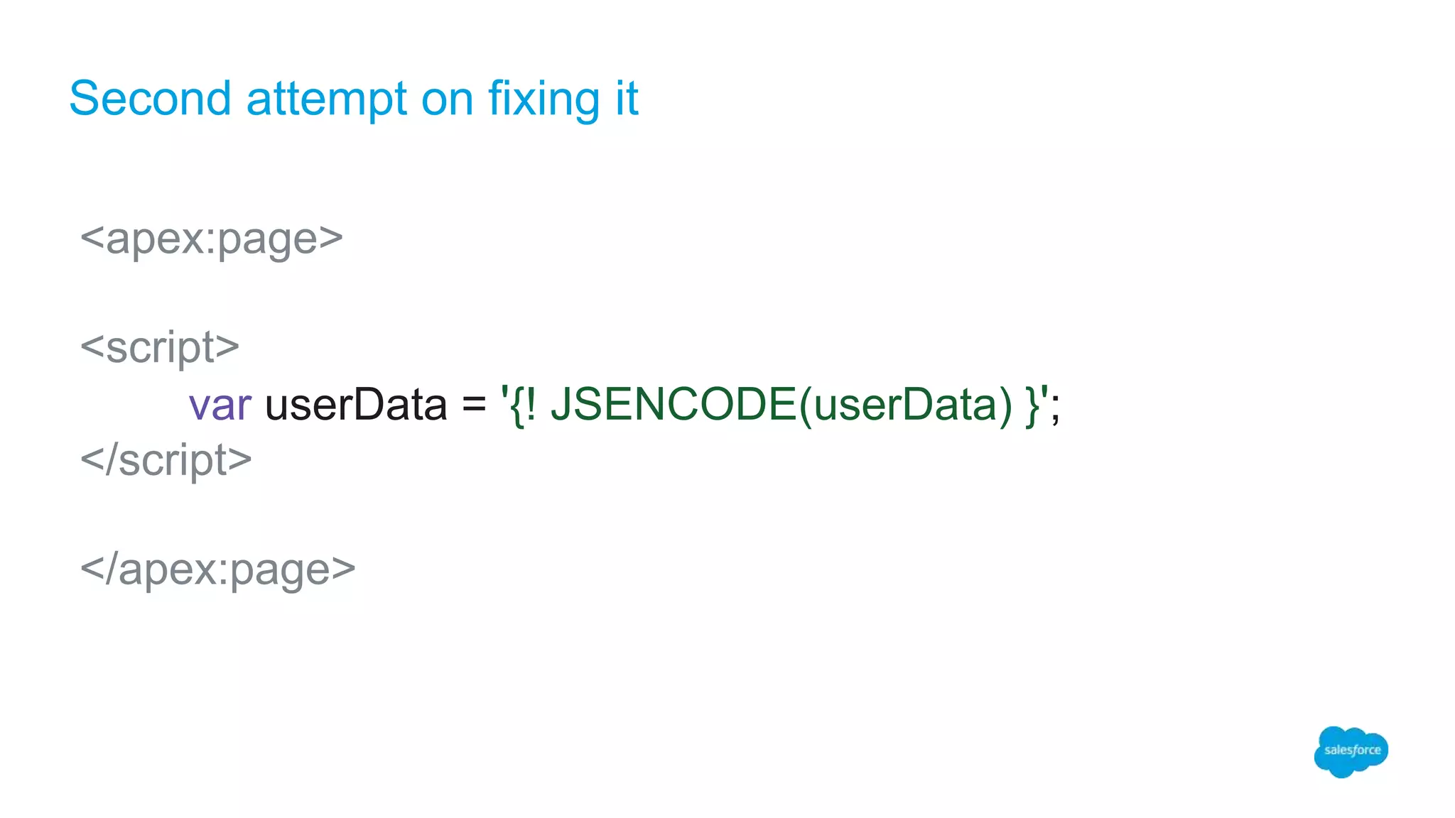 Second attempt on fixing it
<apex:page>
<script>
var userData = '{! JSENCODE(userData) }';
</script>
</apex:page>
 