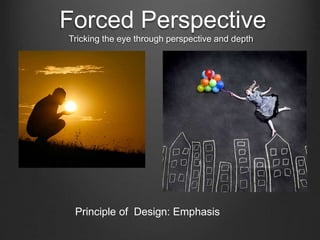Forced Perspective
Tricking the eye through perspective and depth
Principle of Design: Emphasis
 