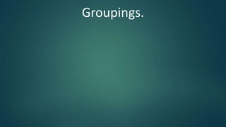 Groupings.
 