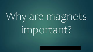 Why are magnets
important?
 