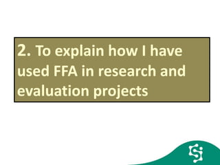 2. To explain how I have
used FFA in research and
evaluation projects
 