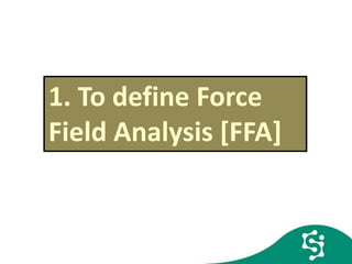 1. To define Force
Field Analysis [FFA]]
 