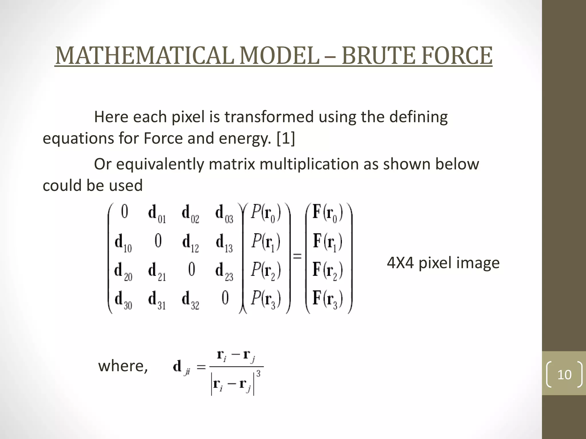 MATHEMATICAL MODEL – BRUTE FORCE
Here each pixel is transformed using the defining
equations for Force and energy. [1]
Or equivalently matrix multiplication as shown below
could be used

4X4 pixel image

where,

10

 